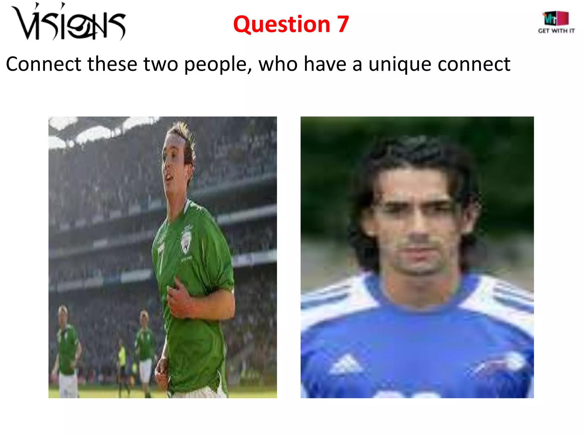 Question 7
Connect these two people, who have a unique connect

 