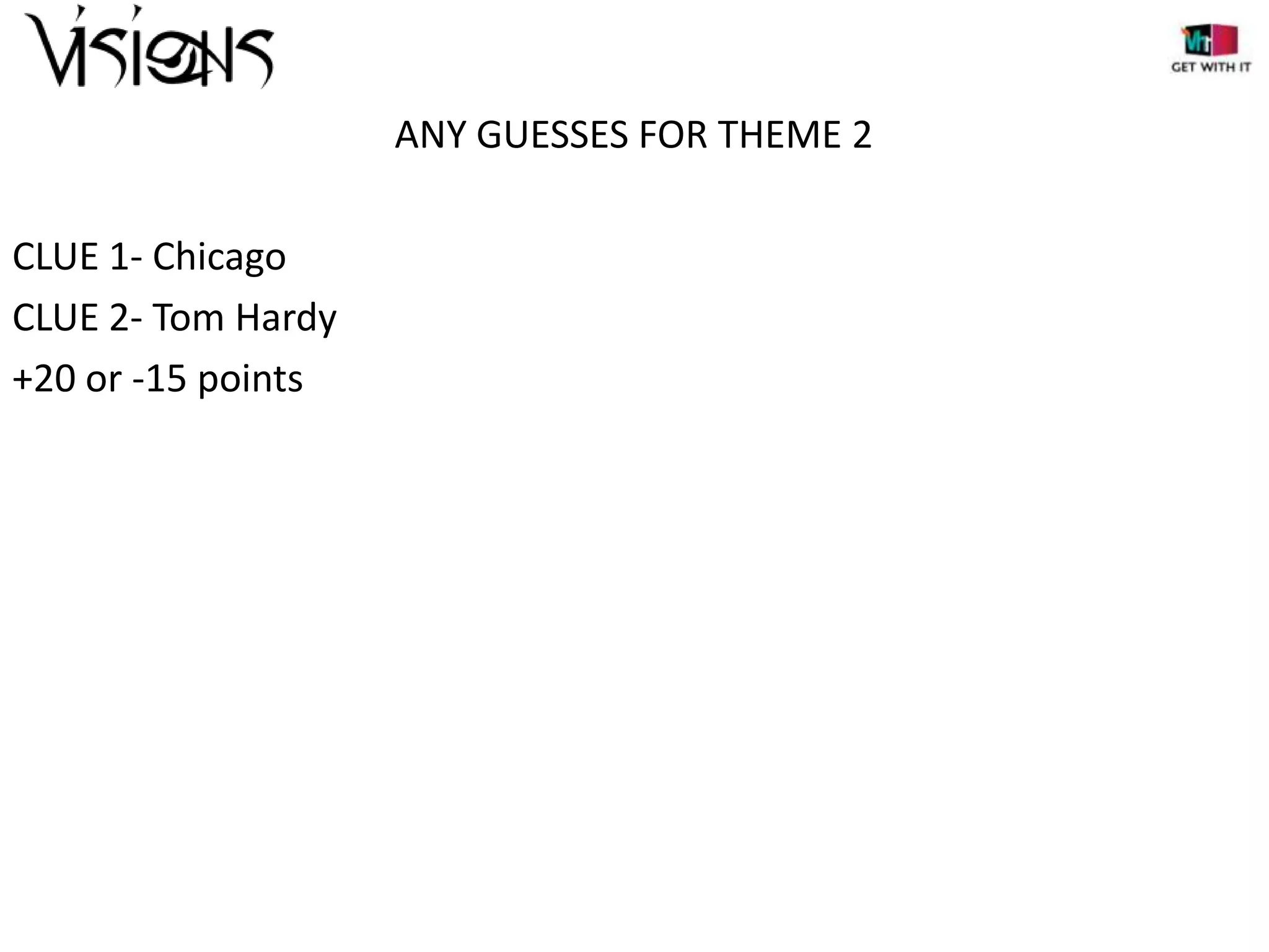 ANY GUESSES FOR THEME 2
CLUE 1- Chicago
CLUE 2- Tom Hardy
+20 or -15 points

 