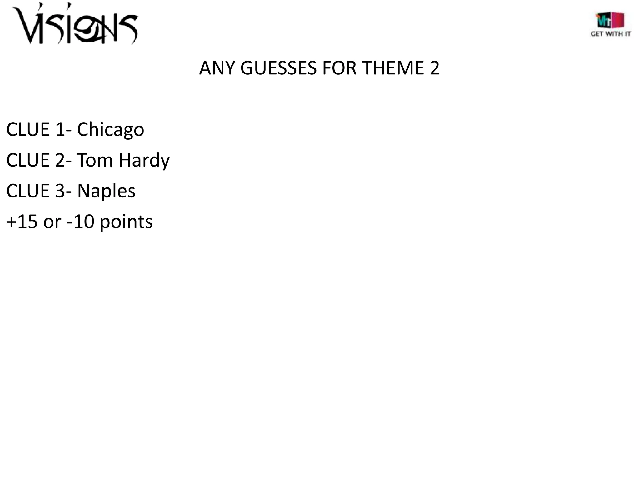 ANY GUESSES FOR THEME 2
CLUE 1- Chicago
CLUE 2- Tom Hardy
CLUE 3- Naples
+15 or -10 points

 