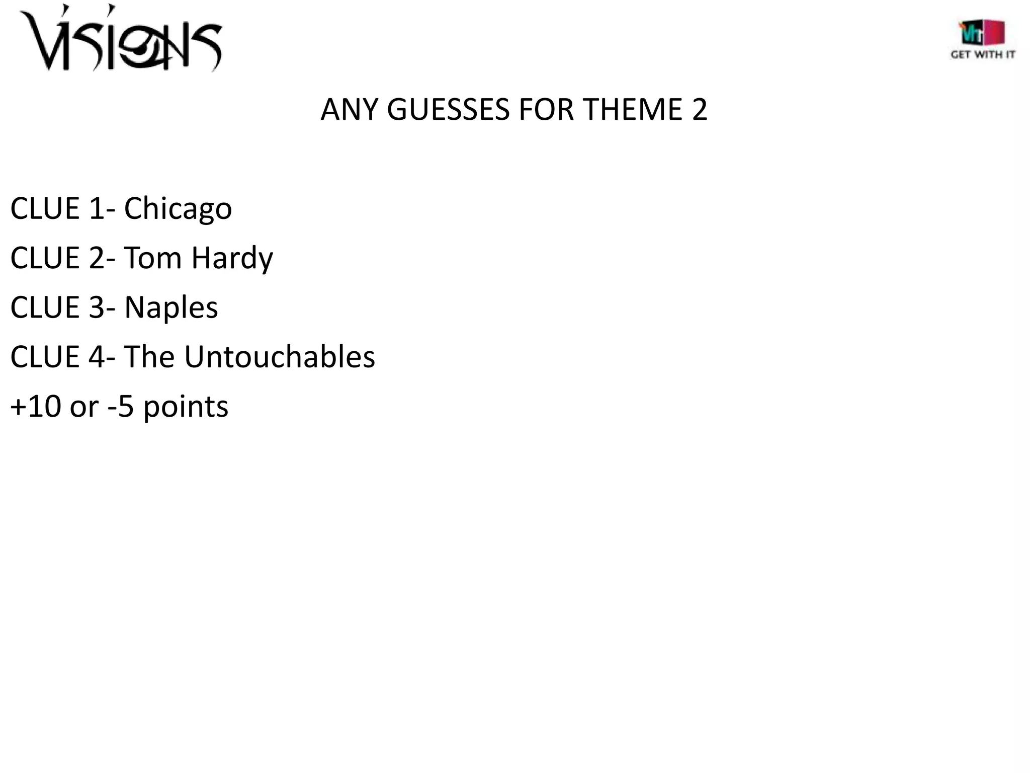 ANY GUESSES FOR THEME 2
CLUE 1- Chicago
CLUE 2- Tom Hardy
CLUE 3- Naples
CLUE 4- The Untouchables
+10 or -5 points

 