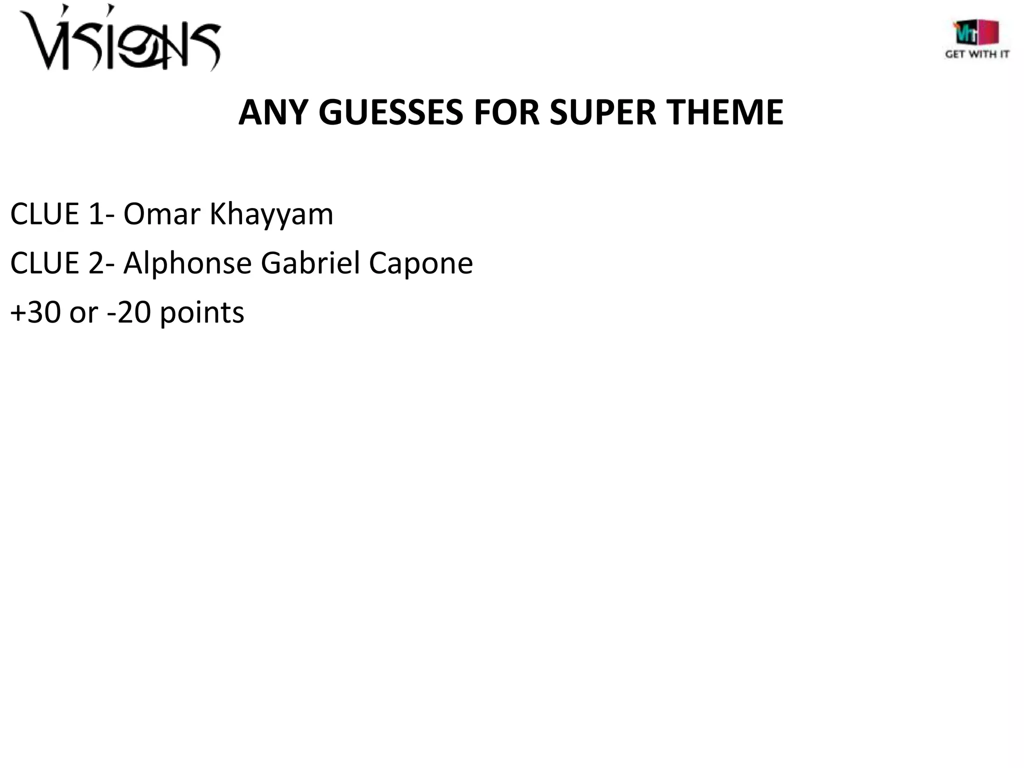 ANY GUESSES FOR SUPER THEME
CLUE 1- Omar Khayyam
CLUE 2- Alphonse Gabriel Capone
+30 or -20 points

 
