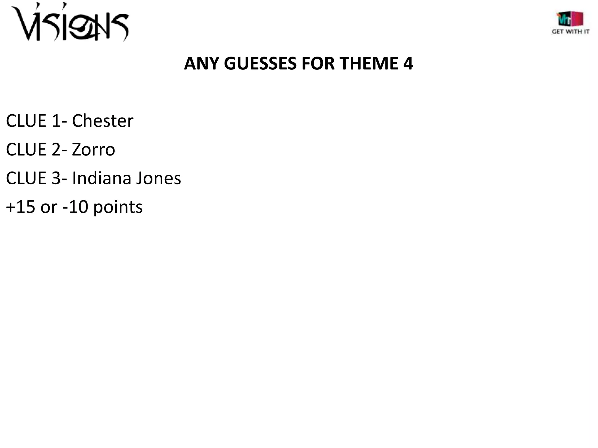 ANY GUESSES FOR THEME 4
CLUE 1- Chester
CLUE 2- Zorro
CLUE 3- Indiana Jones
+15 or -10 points

 