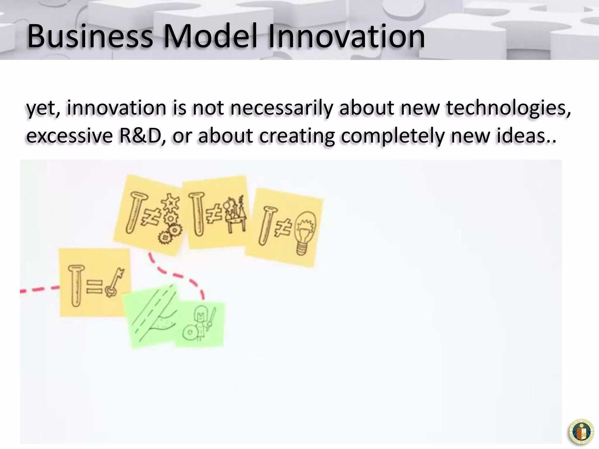 Business Model Innovation
yet, innovation is not necessarily about new technologies,
excessive R&D, or about creating completely new ideas..

 