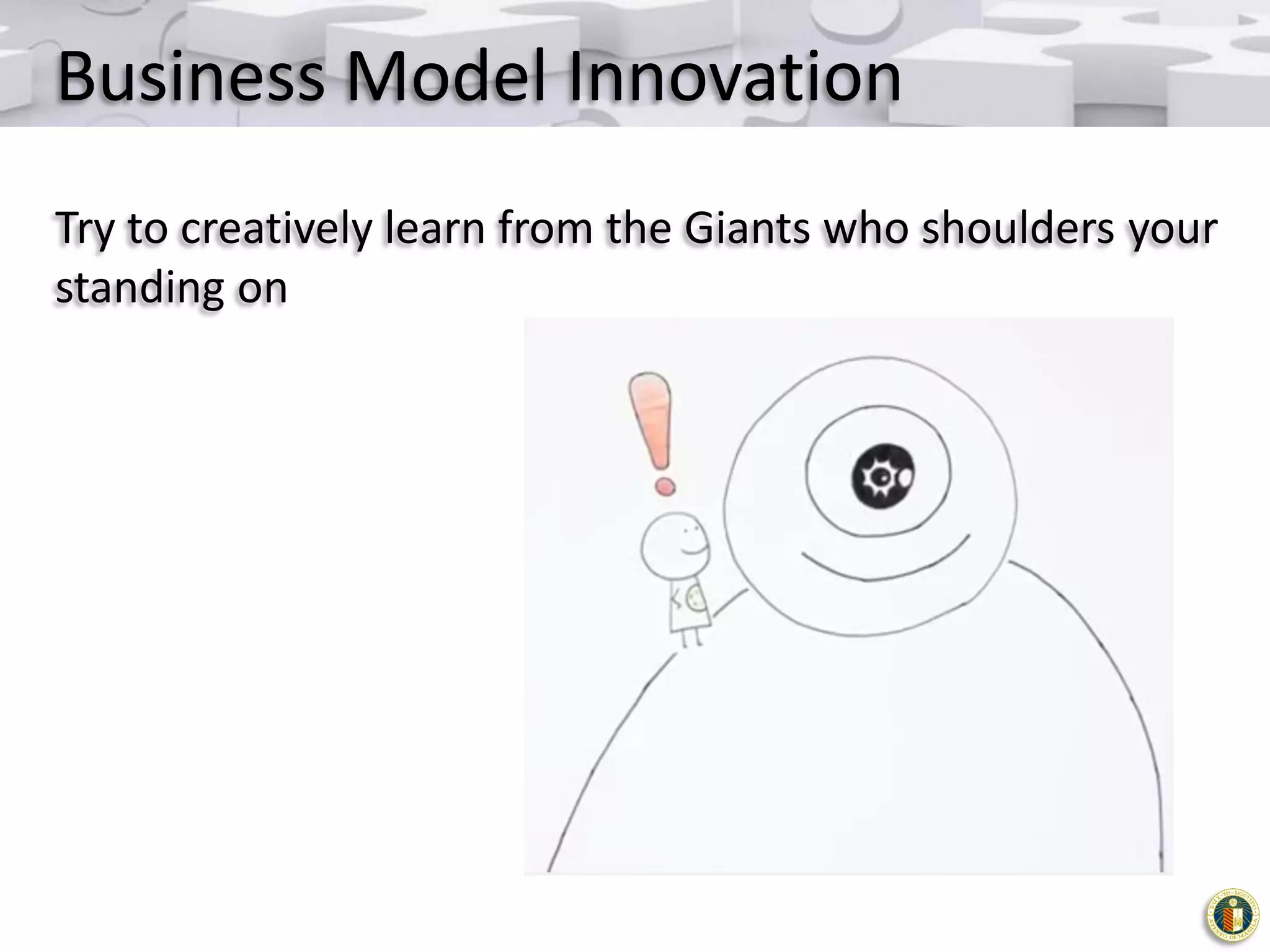 Business Model Innovation
Try to creatively learn from the Giants who shoulders your
standing on

 