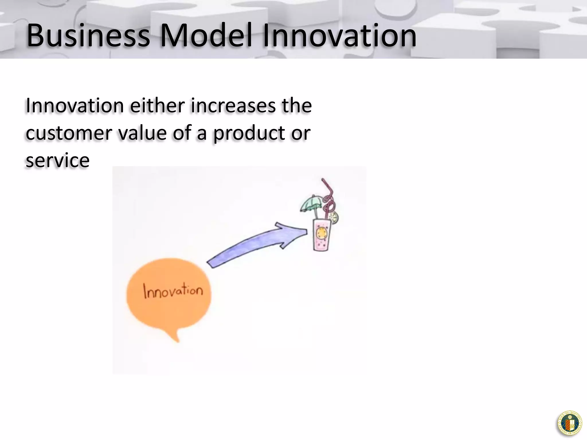 Business Model Innovation
Innovation either increases the
customer value of a product or
service

 