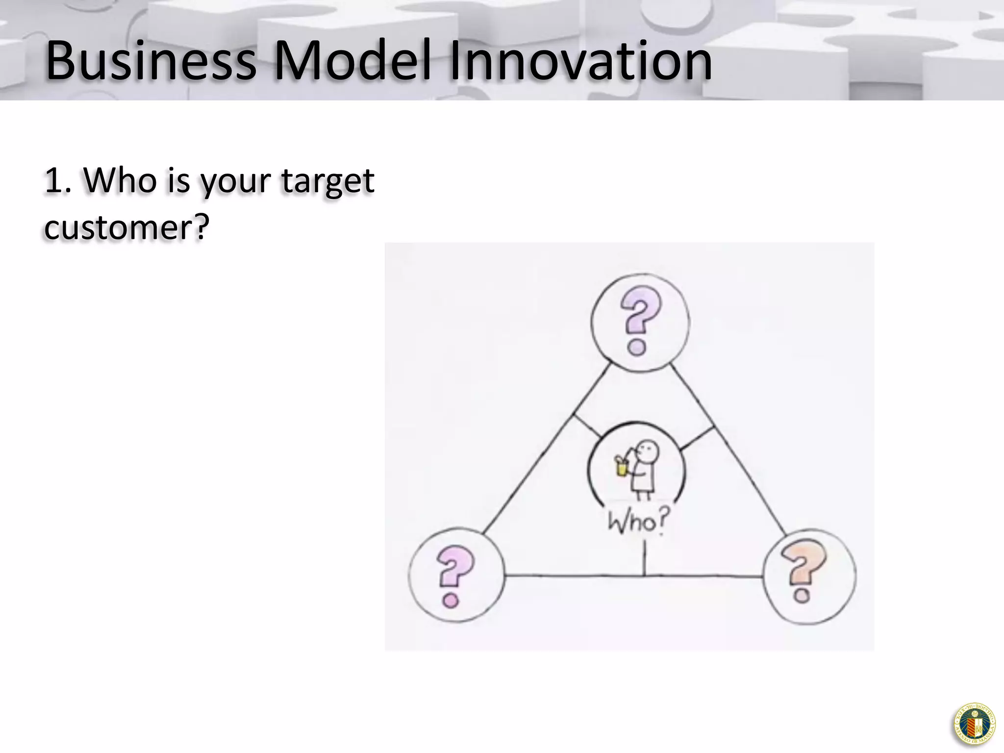 Business Model Innovation
1. Who is your target
customer?

 