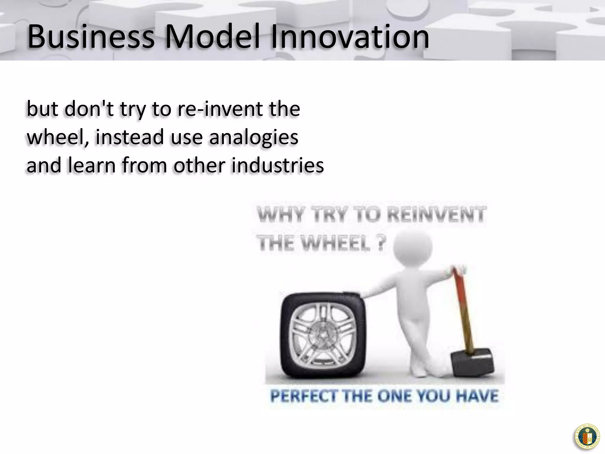 Business Model Innovation
but don't try to re-invent the
wheel, instead use analogies
and learn from other industries

 