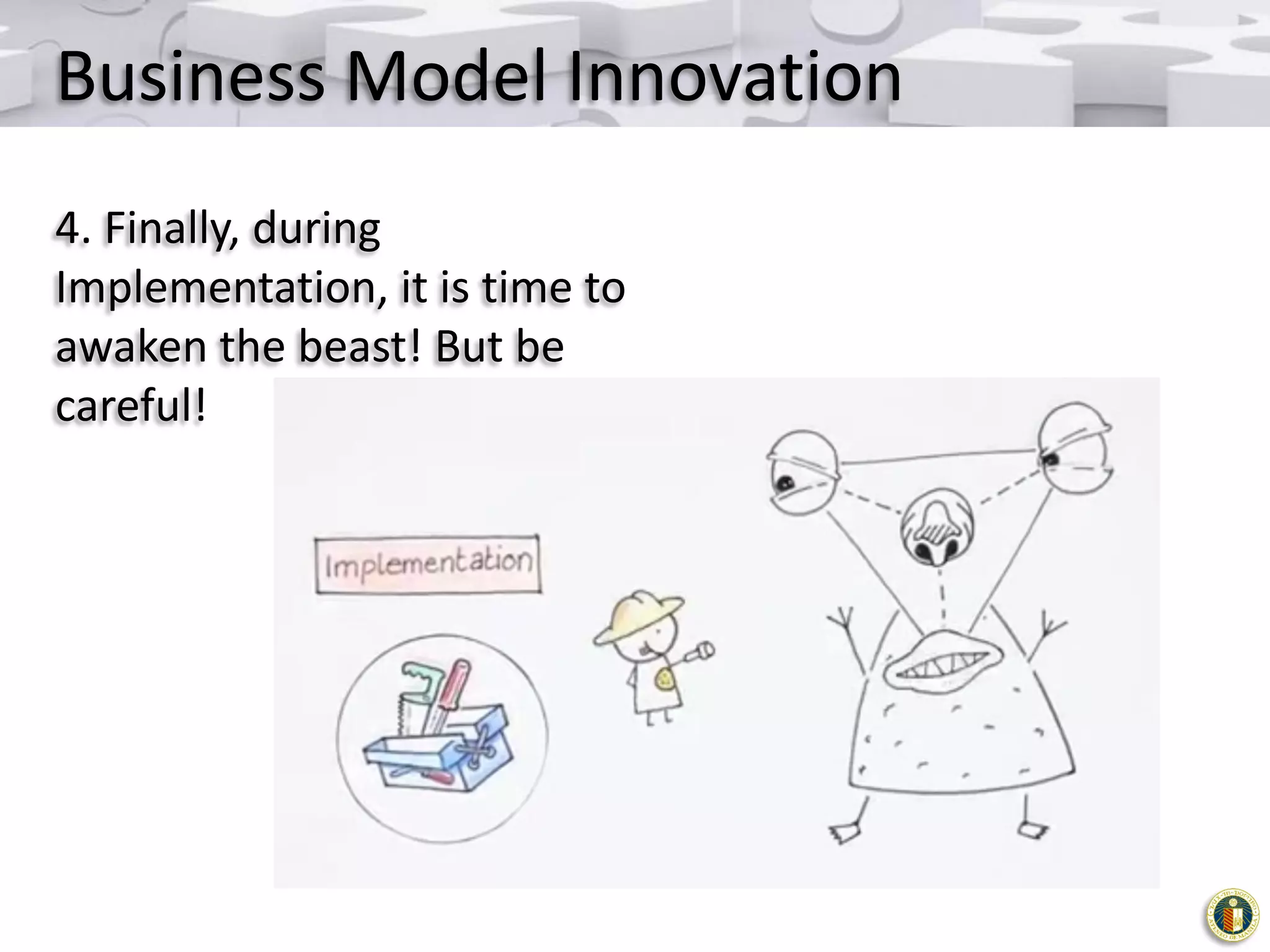 Business Model Innovation
4. Finally, during
Implementation, it is time to
awaken the beast! But be
careful!

 