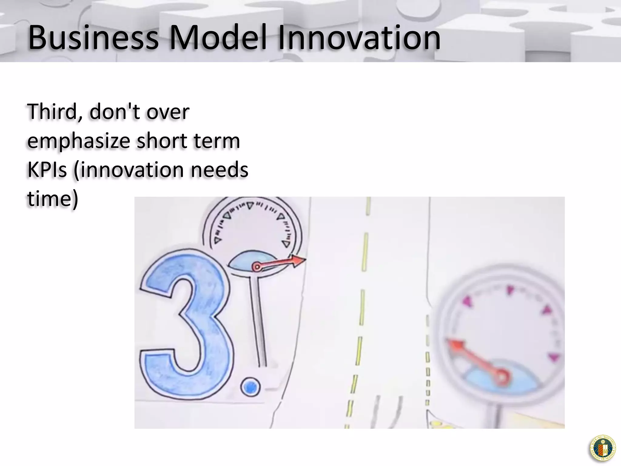 Business Model Innovation
Third, don't over
emphasize short term
KPIs (innovation needs
time)

 