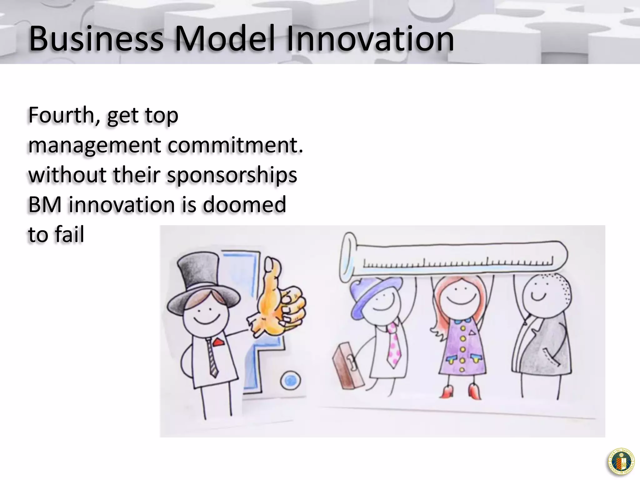 Business Model Innovation
Fourth, get top
management commitment.
without their sponsorships
BM innovation is doomed
to fail

 