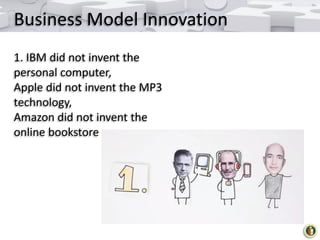Business Model Innovation
1. IBM did not invent the
personal computer,
Apple did not invent the MP3
technology,
Amazon did...