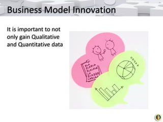 Business Model Innovation
It is important to not
only gain Qualitative
and Quantitative data

 