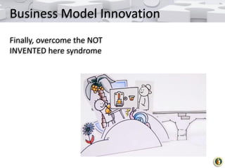 Business Model Innovation
Finally, overcome the NOT
INVENTED here syndrome

 