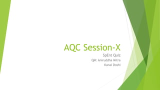 AQC Session-X
SpEnt Quiz
QM: Aniruddha Mitra
Kunal Doshi
 
