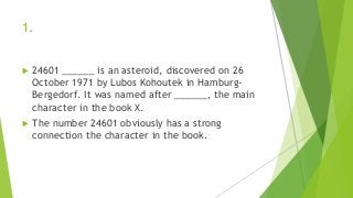 1.
 24601 ______ is an asteroid, discovered on 26
October 1971 by Lubos Kohoutek in Hamburg-
Bergedorf. It was named after ______, the main
character in the book X.
 The number 24601 obviously has a strong
connection the character in the book.
 