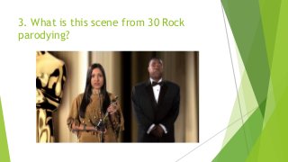 3. What is this scene from 30 Rock
parodying?
 