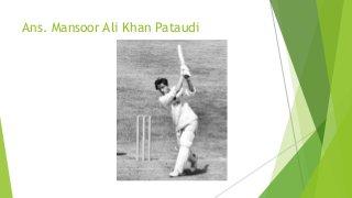 Ans. Mansoor Ali Khan Pataudi
 