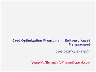 Cost Optimization Programs in Software Asset
                                Management

                         2009 DIGITAL ENERGY



          Signe M. Stenseth, VP, sms@openit.com
 