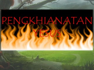 PENGKHIANATAN
YESUS

 