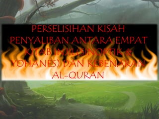 PERSELISIHAN KISAH
PENYALIBAN ANTARA EMPAT
KITAB INJIL(SINOPTIK &
YOHANES) DAN KEBENARAN
AL-QURAN

 