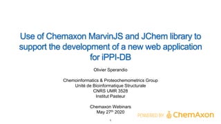Use of Chemaxon MarvinJS and JChem library to
support the development of a new web application
for iPPI-DB
Olivier Sperandio
Chemoinformatics & Proteochemometrics Group
Unité de Bioinformatique Structurale
CNRS UMR 3528
Institut Pasteur
Chemaxon Webinars
May 27th 2020
1
 