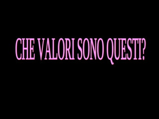 CHE VALORI SONO QUESTI? 
