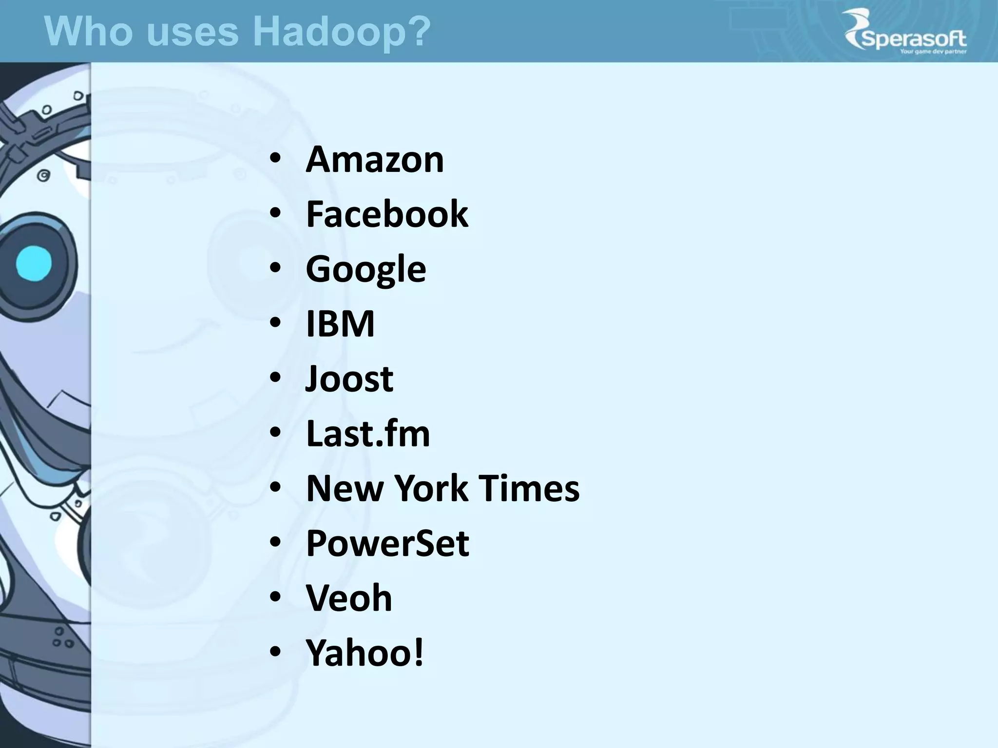 • Amazon
• Facebook
• Google
• IBM
• Joost
• Last.fm
• New York Times
• PowerSet
• Veoh
• Yahoo!
Who uses Hadoop?
 