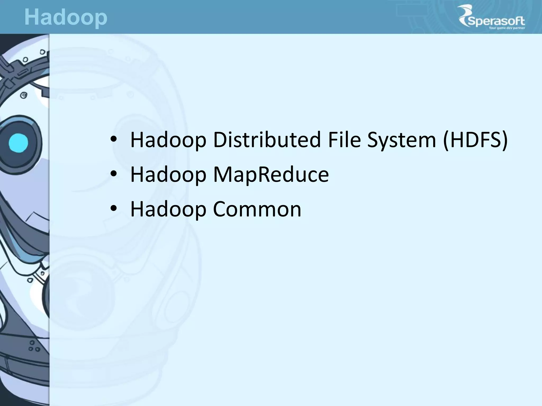 • Hadoop Distributed File System (HDFS)
• Hadoop MapReduce
• Hadoop Common
Hadoop
 