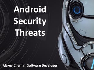 Android
Security
Threats
Alexey Chernin, Software Developer
 