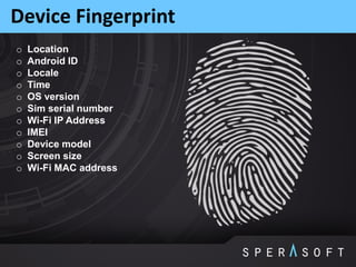 Device Fingerprint
o Location
o Android ID
o Locale
o Time
o OS version
o Sim serial number
o Wi-Fi IP Address
o IMEI
o Device model
o Screen size
o Wi-Fi MAC address
 