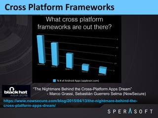 Cross Platform Frameworks
https://www.nowsecure.com/blog/2015/04/13/the-nightmare-behind-the-
cross-platform-apps-dream/
“The Nightmare Behind the Cross-Platform Apps Dream”
- Marco Grassi, Sebastián Guerrero Selma (NowSecure)
 