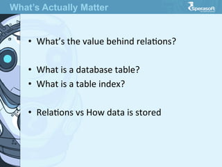 •  What’s  the  value  behind  relaJons?

•  What  is  a  database  table?
•  What  is  a  table  index?
•  RelaJons  vs  How  data  is  stored
What’s Actually Matter
 