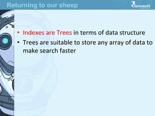 •  Indexes  are  Trees  in  terms  of  data  structure
•  Trees  are  suitable  to  store  any  array  of  data  to  
make  search  faster
Returning to our sheep
 