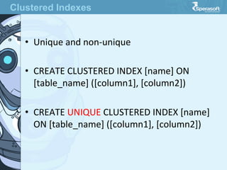 •  Unique  and  non-­‐unique
•  CREATE  CLUSTERED  INDEX  [name]  ON  
[table_name]  ([column1],  [column2])
•  CREATE  UNIQUE  CLUSTERED  INDEX  [name]  
ON  [table_name]  ([column1],  [column2])
Clustered Indexes
 