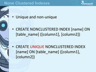 •  Unique  and  non-­‐unique
•  CREATE  NONCLUSTERED  INDEX  [name]  ON  
[table_name]  ([column1],  [column2])
•  CREATE  UNIQUE  NONCLUSTERED  INDEX  
[name]  ON  [table_name]  ([column1],  
[column2])
None Clustered Indexes
 