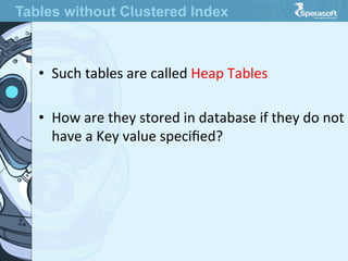 •  Such  tables  are  called  Heap  Tables

•  How  are  they  stored  in  database  if  they  do  not  
have  a  Key  value  speciﬁed?
Tables without Clustered Index
 