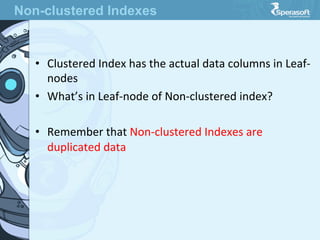 •  Clustered  Index  has  the  actual  data  columns  in  Leaf-­‐
nodes
•  What’s  in  Leaf-­‐node  of  Non-­‐clustered  index?
•  Remember  that  Non-­‐clustered  Indexes  are  
duplicated  data
Non-clustered Indexes
 