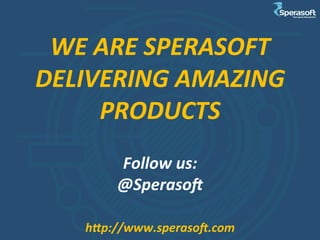 WE  ARE  SPERASOFT  
DELIVERING  AMAZING  
PRODUCTS

Follow  us:    
@SperasoA  
  
hCp://www.sperasoA.com
 