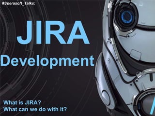 JIRA Development 
What is JIRA? What can we do with it? 
#Sperasoft_Talks:  