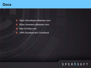 https://developer.atlassian.com 
https://answers.atlassian.com 
http://j-tricks.com 
JIRA Development Cookbook 
Docs  