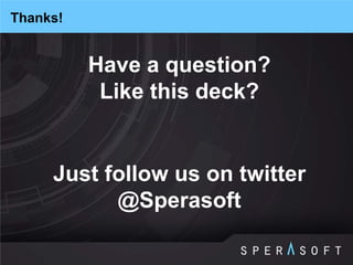 Have a question? Like this deck? 
Just follow us on twitter @Sperasoft 
Thanks! 