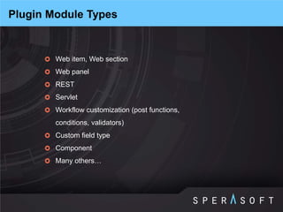 Web item, Web section 
Web panel 
REST 
Servlet 
Workflow customization (post functions, conditions, validators) 
Custom field type 
Component 
Many others… 
Plugin Module Types  