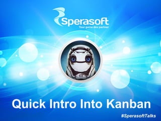 Quick Intro Into Kanban
#SperasoftTalks
 