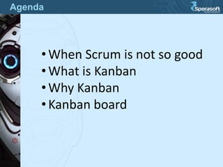 Agenda
• When Scrum is not so good
• What is Kanban
• Why Kanban
• Kanban board
 