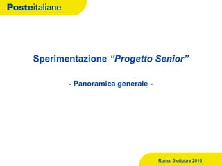 Sperimentazione “Progetto Senior”
- Panoramica generale -
Roma, 5 ottobre 2016
 