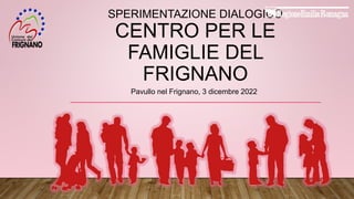 SPERIMENTAZIONE DIALOGICO
CENTRO PER LE
FAMIGLIE DEL
FRIGNANO
Pavullo nel Frignano, 3 dicembre 2022
 