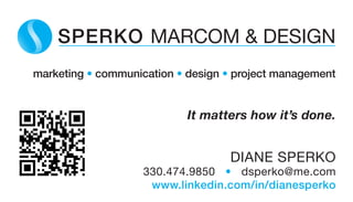 marketing • communication • design • project management
SPERKO MARCOM & DESIGN
DIANE SPERKO
330.474.9850 • dsperko@me.com
www.linkedin.com/in/dianesperko
It matters how it’s done.
 
