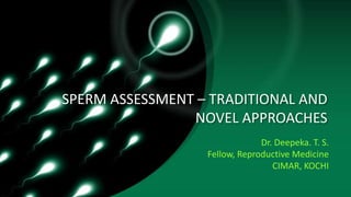 SPERM ASSESSMENT – TRADITIONAL AND
NOVEL APPROACHES
Dr. Deepeka. T. S.
Fellow, Reproductive Medicine
CIMAR, KOCHI
 