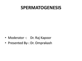 SPERMATOGENESIS
• Moderator -: Dr. Raj Kapoor
• Presented By-: Dr. Omprakash
 