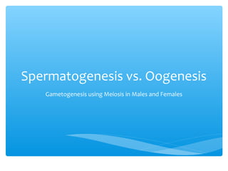 Spermatogenesis vs. Oogenesis
   Gametogenesis using Meiosis in Males and Females
 